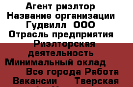 Агент-риэлтор › Название организации ­ Гудвилл, ООО › Отрасль предприятия ­ Риэлторская деятельность › Минимальный оклад ­ 50 000 - Все города Работа » Вакансии   . Тверская обл.,Удомля г.